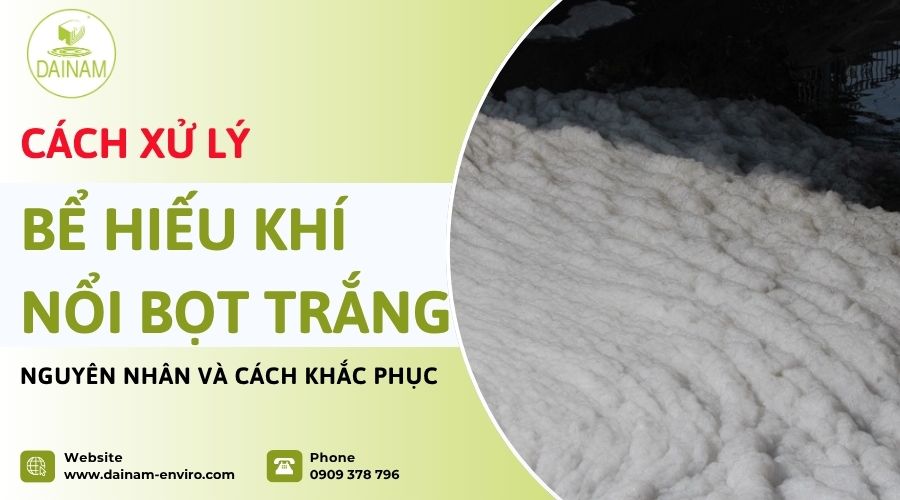 Cách Xử Lý Bể Hiếu Khí Nổi Bọt Trắng: Nguyên Nhân Và Cách Khắc Phục