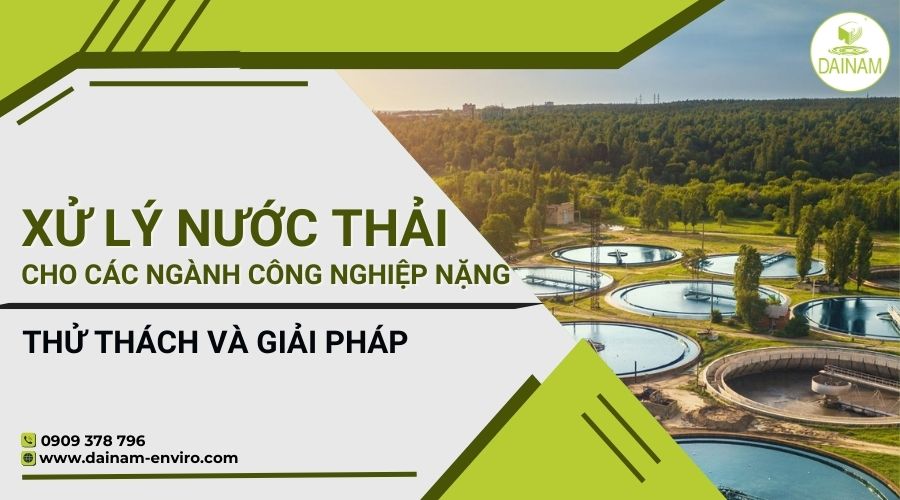 Xử Lý Nước Thải Cho Các Ngành Công Nghiệp Nặng: Thách Thức Và Giải Pháp